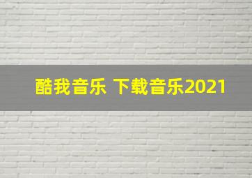 酷我音乐 下载音乐2021